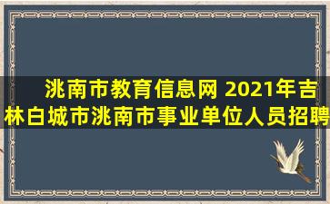 洮南市教育信息网 2021年吉林白城市洮南市事业单位人员招聘公告【25人】